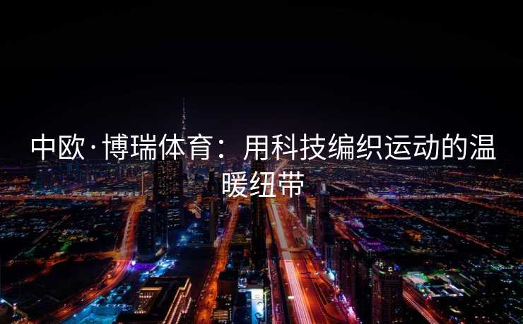 中欧·博瑞体育：用科技编织运动的温暖纽带