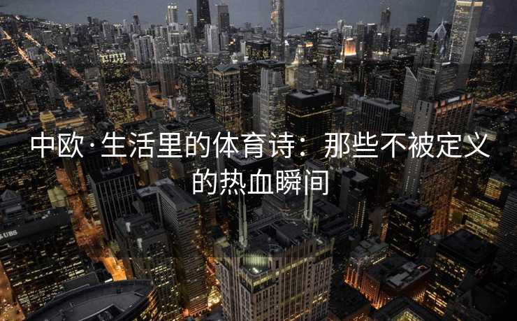 中欧·生活里的体育诗：那些不被定义的热血瞬间
