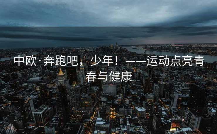 中欧·奔跑吧，少年！——运动点亮青春与健康