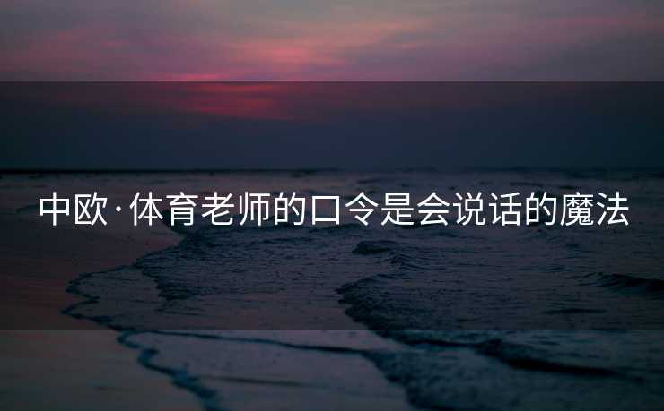 中欧·体育老师的口令是会说话的魔法