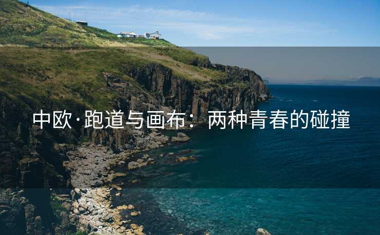 中欧·跑道与画布：两种青春的碰撞