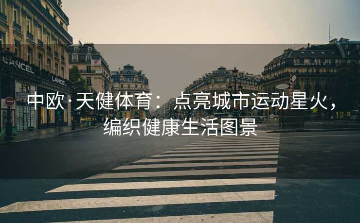 中欧·天健体育：点亮城市运动星火，编织健康生活图景
