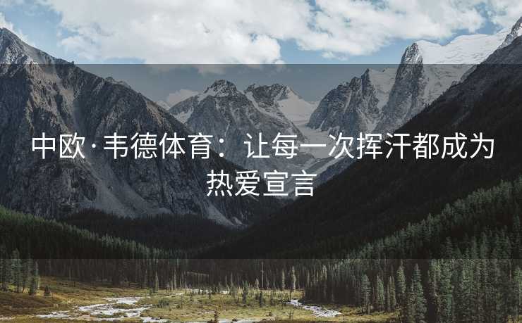 中欧·韦德体育：让每一次挥汗都成为热爱宣言