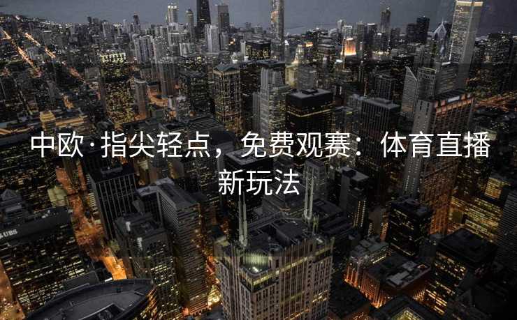 中欧·指尖轻点，免费观赛：体育直播新玩法