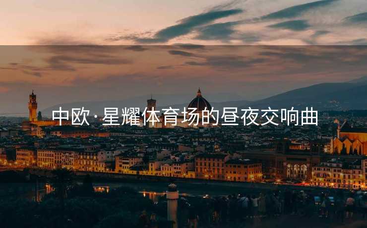 中欧·星耀体育场的昼夜交响曲