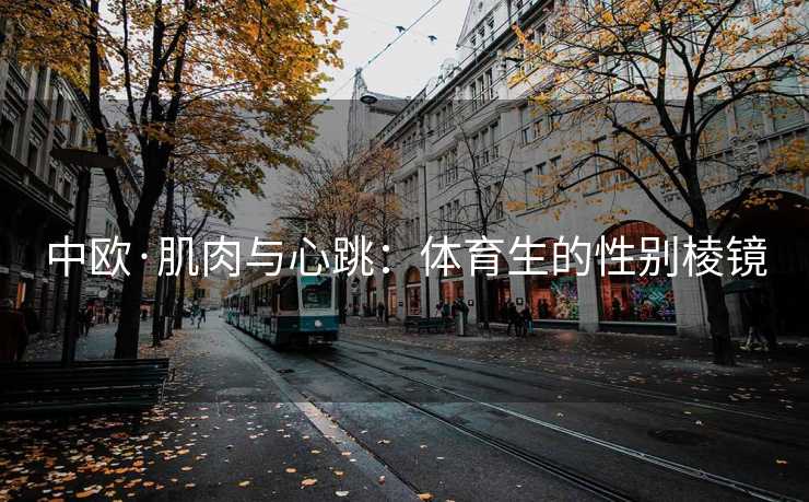 中欧·肌肉与心跳:体育生的性别棱镜 中欧·肌肉与心跳:体育生的性别棱镜