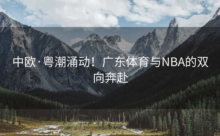 中欧·粤潮涌动！广东体育与NBA的双向奔赴