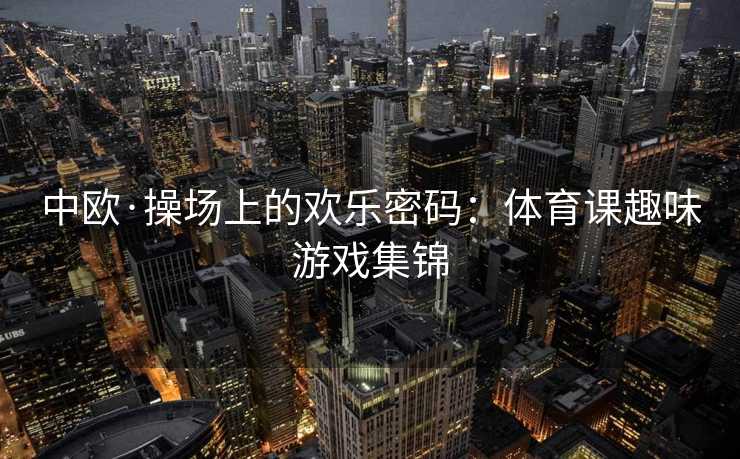 中欧·操场上的欢乐密码：体育课趣味游戏集锦