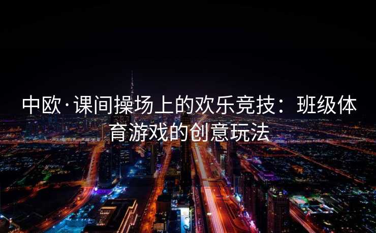 中欧·课间操场上的欢乐竞技：班级体育游戏的创意玩法