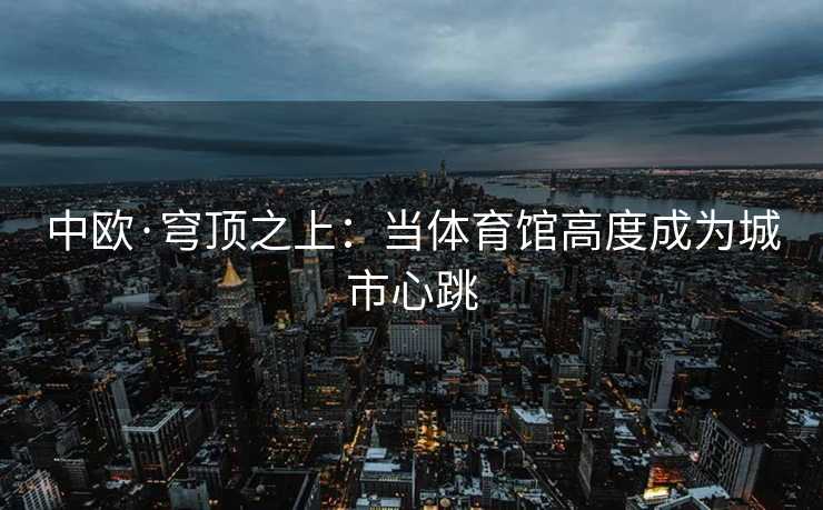 中欧·穹顶之上：当体育馆高度成为城市心跳