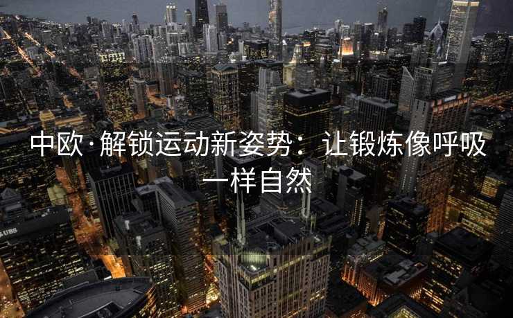 中欧·解锁运动新姿势：让锻炼像呼吸一样自然